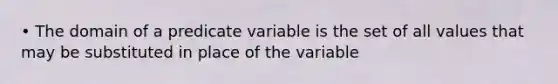 • The domain of a predicate variable is the set of all values that may be substituted in place of the variable