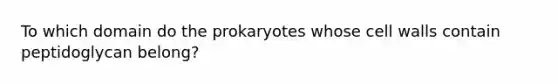 To which domain do the prokaryotes whose cell walls contain peptidoglycan belong?