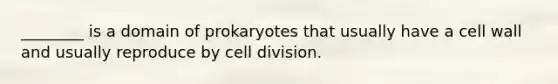 ________ is a domain of prokaryotes that usually have a cell wall and usually reproduce by <a href='https://www.questionai.com/knowledge/kjHVAH8Me4-cell-division' class='anchor-knowledge'>cell division</a>.