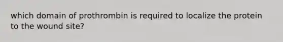 which domain of prothrombin is required to localize the protein to the wound site?