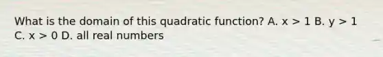 What is the domain of this quadratic function? A. x > 1 B. y > 1 C. x > 0 D. all real numbers