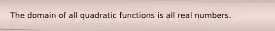 The domain of all quadratic functions is all real numbers.