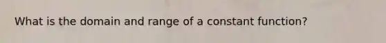 What is the domain and range of a constant function?