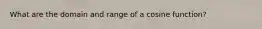 What are the domain and range of a cosine function?