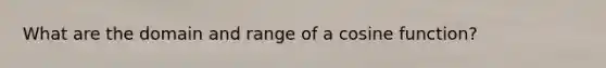 What are the domain and range of a cosine function?