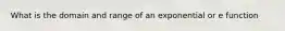 What is the domain and range of an exponential or e function