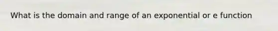 What is the domain and range of an exponential or e function