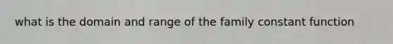 what is the domain and range of the family constant function