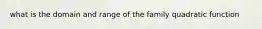 what is the domain and range of the family quadratic function