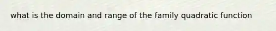 what is the domain and range of the family quadratic function