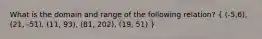 What is the domain and range of the following relation? ( (-5,6), (21, -51), (11, 93), (81, 202), (19, 51) )