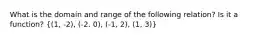 What is the domain and range of the following relation? Is it a function? ((1, -2), (-2. 0), (-1, 2), (1, 3))