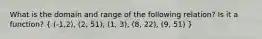 What is the domain and range of the following relation? Is it a function? ( (-1,2), (2, 51), (1, 3), (8, 22), (9, 51) )