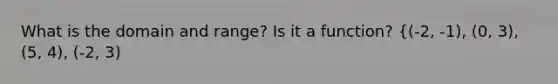 What is the domain and range? Is it a function? {(-2, -1), (0, 3), (5, 4), (-2, 3)
