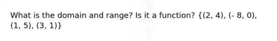 What is the domain and range? Is it a function? ((2, 4), (- 8, 0), (1, 5), (3, 1))