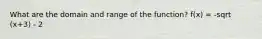 What are the domain and range of the function? f(x) = -sqrt (x+3) - 2