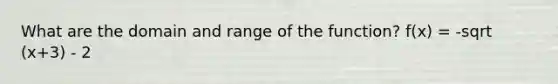 What are the domain and range of the function? f(x) = -sqrt (x+3) - 2