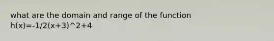 what are the domain and range of the function h(x)=-1/2(x+3)^2+4
