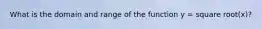 What is the domain and range of the function y = square root(x)?