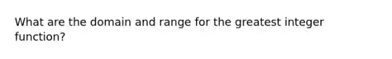 What are the domain and range for the greatest integer function?