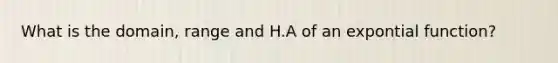 What is the domain, range and H.A of an expontial function?