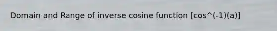 Domain and Range of inverse <a href='https://www.questionai.com/knowledge/kZKg82wtd9-cosine-function' class='anchor-knowledge'>cosine function</a> [cos^(-1)(a)]