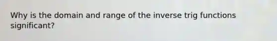 Why is the domain and range of the inverse trig functions significant?