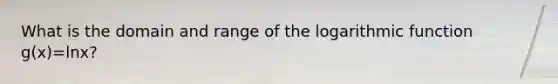 What is the domain and range of the logarithmic function g(x)=lnx?