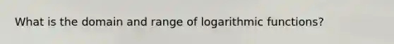 What is the domain and range of <a href='https://www.questionai.com/knowledge/kWfSazUsfc-logarithmic-functions' class='anchor-knowledge'>logarithmic functions</a>?