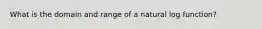 What is the domain and range of a natural log function?