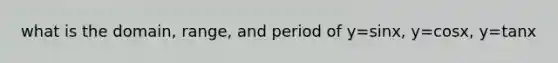 what is the domain, range, and period of y=sinx, y=cosx, y=tanx