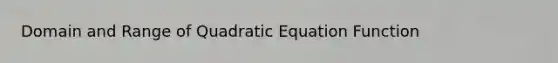 Domain and Range of Quadratic Equation Function