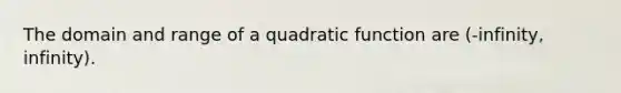 The domain and range of a quadratic function are (-infinity, infinity).