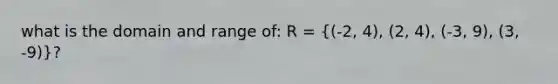 what is the domain and range of: R = ((-2, 4), (2, 4), (-3, 9), (3, -9))?