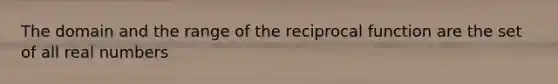 The domain and the range of the reciprocal function are the set of all real numbers
