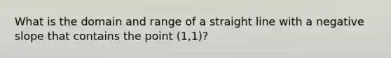 What is the domain and range of a straight line with a <a href='https://www.questionai.com/knowledge/kUdsC1Rkod-negative-slope' class='anchor-knowledge'>negative slope</a> that contains the point (1,1)?