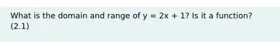 What is the domain and range of y = 2x + 1? Is it a function? (2.1)