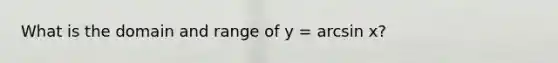 What is the domain and range of y = arcsin x?