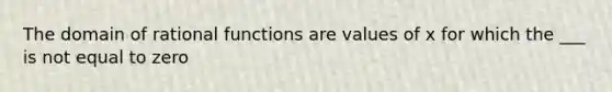 The domain of rational functions are values of x for which the ___ is not equal to zero