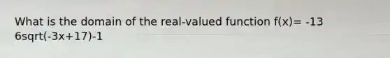 What is the domain of the real-valued function f(x)= -13 6sqrt(-3x+17)-1