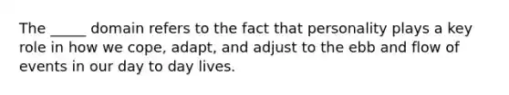 The _____ domain refers to the fact that personality plays a key role in how we cope, adapt, and adjust to the ebb and flow of events in our day to day lives.
