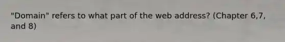 "Domain" refers to what part of the web address? (Chapter 6,7, and 8)