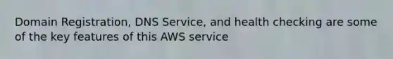 Domain Registration, DNS Service, and health checking are some of the key features of this AWS service