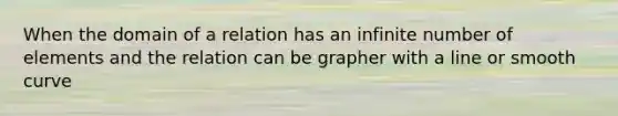 When the domain of a relation has an infinite number of elements and the relation can be grapher with a line or smooth curve