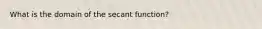 What is the domain of the secant function?