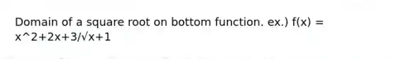 Domain of a square root on bottom function. ex.) f(x) = x^2+2x+3/√x+1