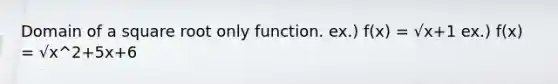 Domain of a square root only function. ex.) f(x) = √x+1 ex.) f(x) = √x^2+5x+6