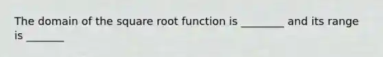 The domain of the square root function is ________ and its range is _______