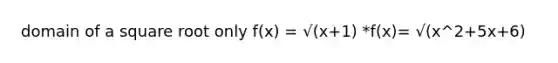 domain of a square root only f(x) = √(x+1) *f(x)= √(x^2+5x+6)