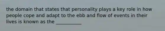 the domain that states that personality plays a key role in how people cope and adapt to the ebb and flow of events in their lives is known as the ___________